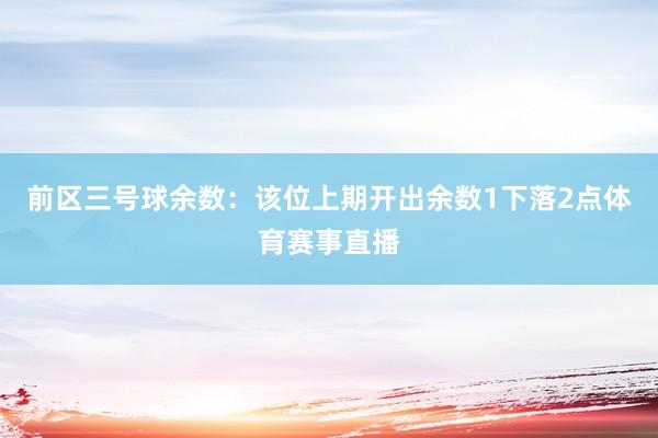 前区三号球余数：该位上期开出余数1下落2点体育赛事直播