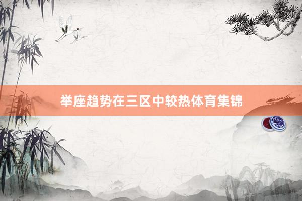 举座趋势在三区中较热体育集锦