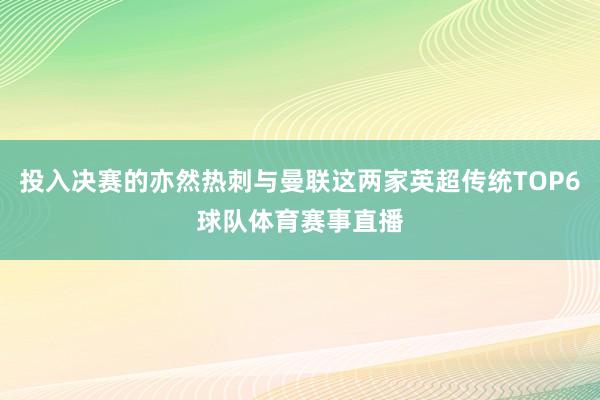 投入决赛的亦然热刺与曼联这两家英超传统TOP6球队体育赛事直播