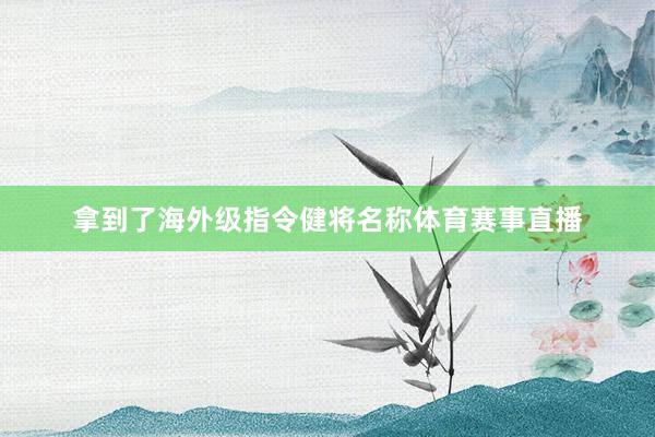 拿到了海外级指令健将名称体育赛事直播