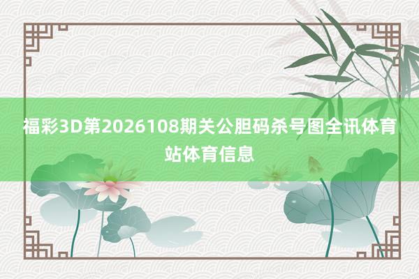 福彩3D第2026108期关公胆码杀号图全讯体育站体育信息