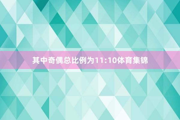 其中奇偶总比例为11:10体育集锦