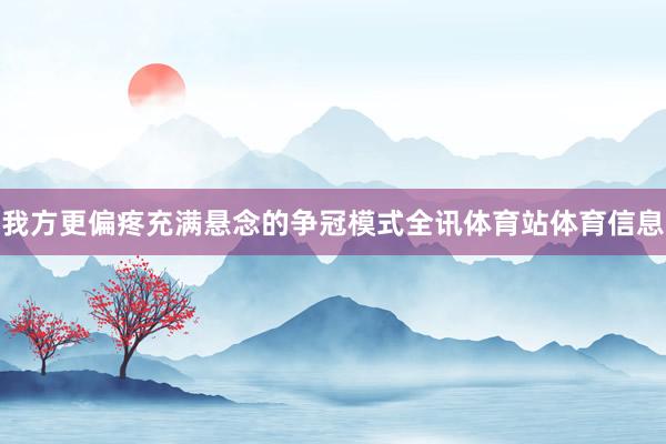 我方更偏疼充满悬念的争冠模式全讯体育站体育信息