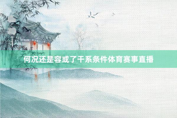 何况还是容或了干系条件体育赛事直播