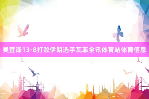 吴宜泽13-8打败伊朗选手瓦菲全讯体育站体育信息
