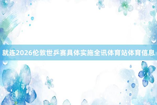 就连2026伦敦世乒赛具体实施全讯体育站体育信息