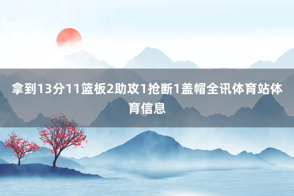 拿到13分11篮板2助攻1抢断1盖帽全讯体育站体育信息