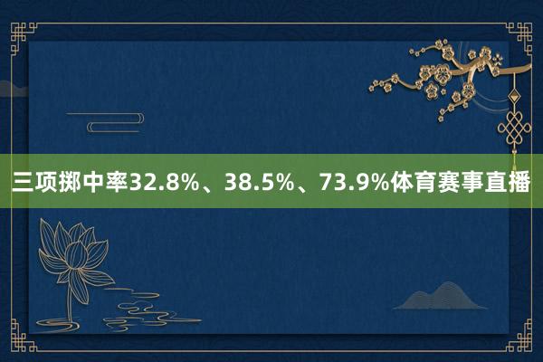 三项掷中率32.8%、38.5%、73.9%体育赛事直播