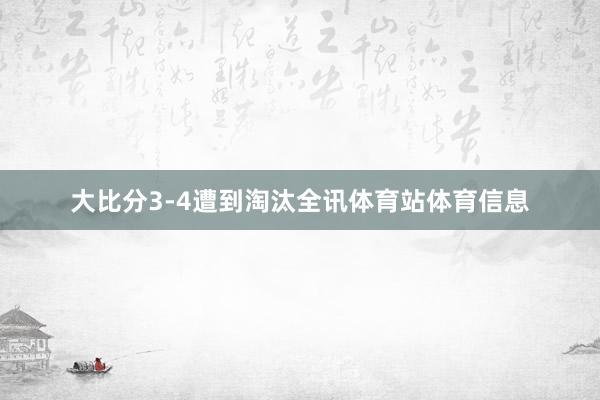 大比分3-4遭到淘汰全讯体育站体育信息