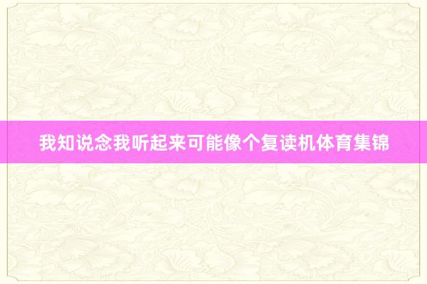 我知说念我听起来可能像个复读机体育集锦