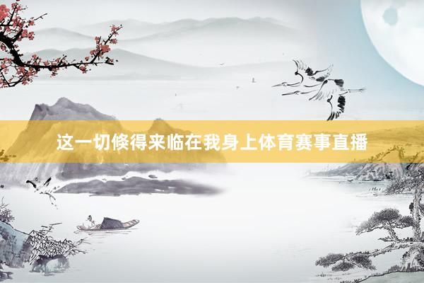 这一切倏得来临在我身上体育赛事直播