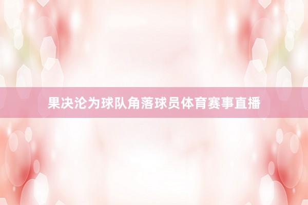果决沦为球队角落球员体育赛事直播
