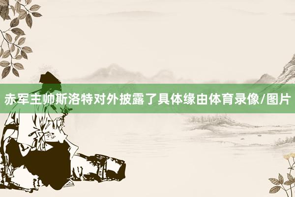 赤军主帅斯洛特对外披露了具体缘由体育录像/图片