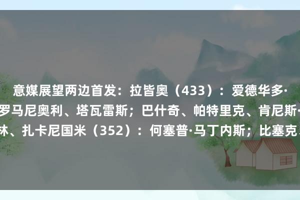 意媒展望两边首发：拉皆奥（433）：爱德华多·莫塔；马鲁西奇、吉拉、罗马尼奥利、塔瓦雷斯；巴什奇、帕特里克、肯尼斯·泰勒；伊萨克森、诺斯林、扎卡尼国米（352）：何塞普·马丁内斯；比塞克、阿坎吉、巴斯托尼；邓弗里斯、巴雷拉、泽林斯基、苏契奇、迪马尔科；劳塔罗、图拉姆    体育录像/图片