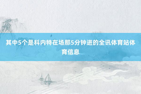 其中5个是科内特在场那5分钟进的全讯体育站体育信息