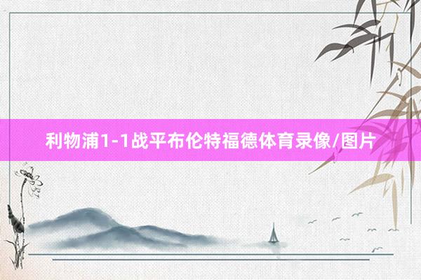 利物浦1-1战平布伦特福德体育录像/图片
