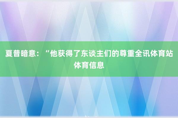 夏普暗意：“他获得了东谈主们的尊重全讯体育站体育信息
