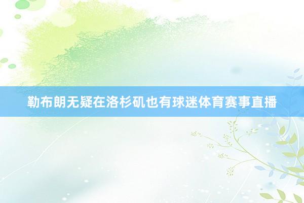 勒布朗无疑在洛杉矶也有球迷体育赛事直播