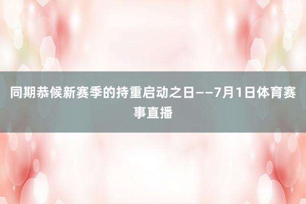 同期恭候新赛季的持重启动之日——7月1日体育赛事直播