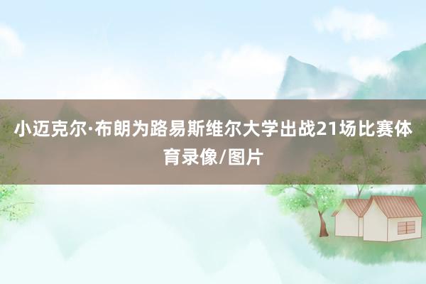 小迈克尔·布朗为路易斯维尔大学出战21场比赛体育录像/图片