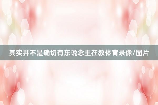 其实并不是确切有东说念主在教体育录像/图片