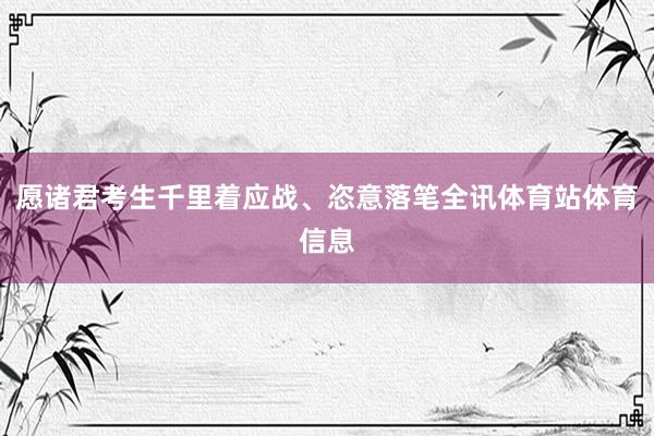 愿诸君考生千里着应战、恣意落笔全讯体育站体育信息