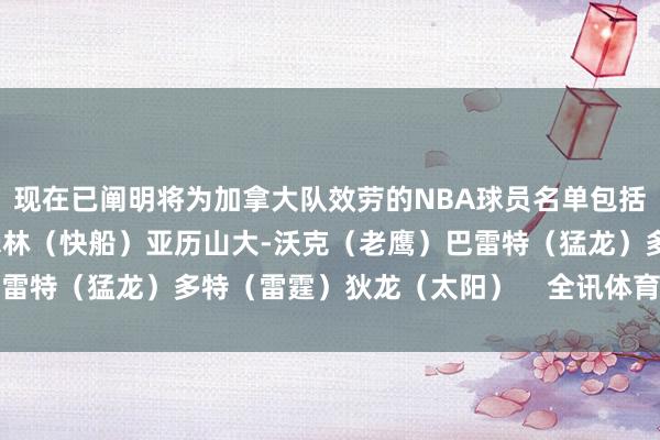 现在已阐明将为加拿大队效劳的NBA球员名单包括：亚历山大（雷霆）马瑟林（快船）亚历山大-沃克（老鹰）巴雷特（猛龙）多特（雷霆）狄龙（太阳）    全讯体育站体育信息