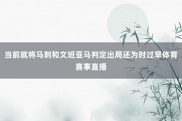 当前就将马刺和文班亚马判定出局还为时过早体育赛事直播