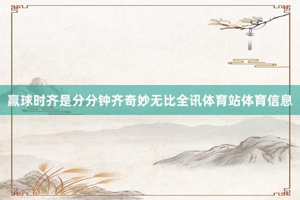 赢球时齐是分分钟齐奇妙无比全讯体育站体育信息