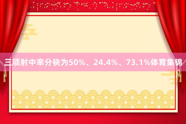 三项射中率分袂为50%、24.4%、73.1%体育集锦