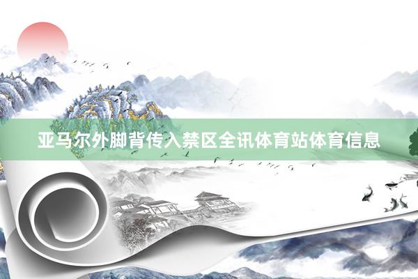 亚马尔外脚背传入禁区全讯体育站体育信息