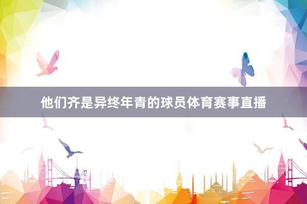 他们齐是异终年青的球员体育赛事直播