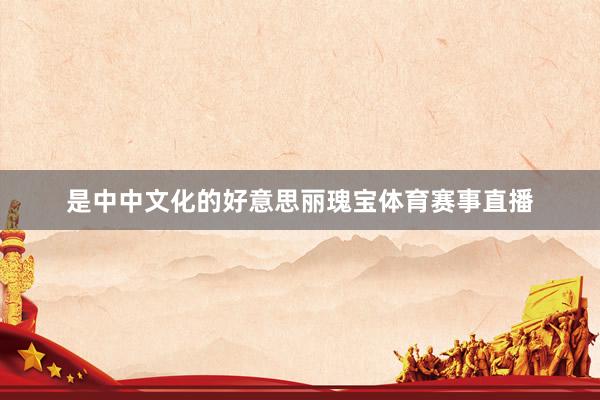 是中中文化的好意思丽瑰宝体育赛事直播