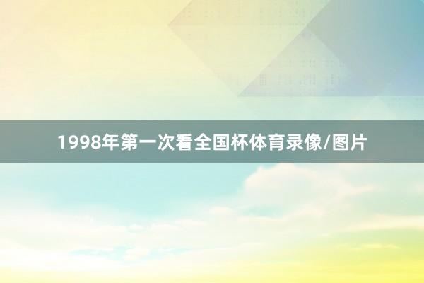 1998年第一次看全国杯体育录像/图片