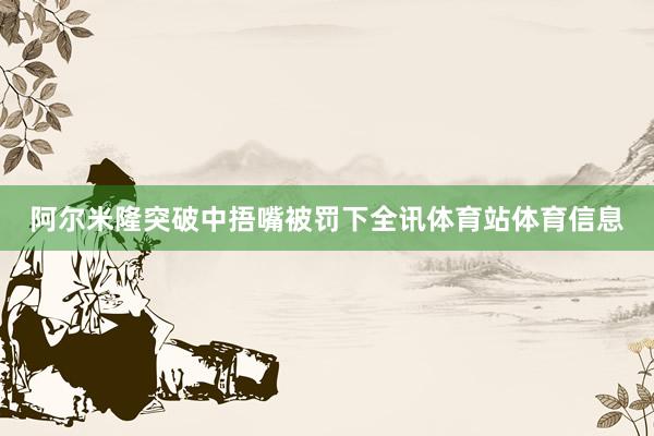 阿尔米隆突破中捂嘴被罚下全讯体育站体育信息