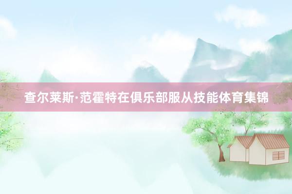 查尔莱斯·范霍特在俱乐部服从技能体育集锦